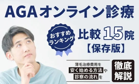 AGAオンライン診療おすすめランキング比較15院【保存版】薄毛治療費用を安く始める方法や診察の流れを徹底解説！