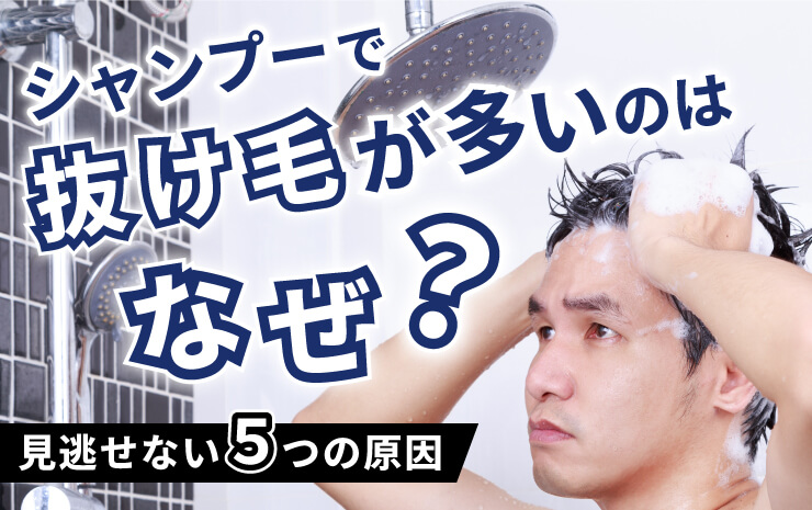 シャンプーで抜け毛が多いのはなぜ？見逃せない5つの原因