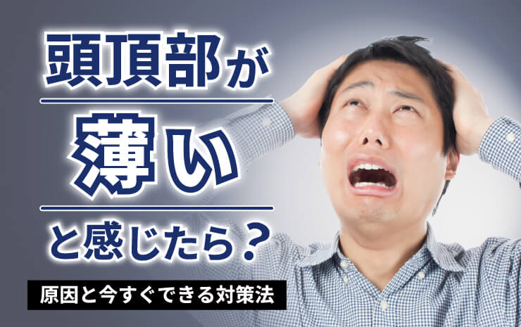 頭頂部が薄いと感じたら？原因と今すぐできる対策法